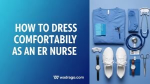 How to Dress Comfortably as an ER Nurse: Expert Guide for 12-Hour Shifts
